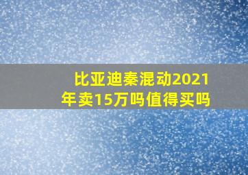 比亚迪秦混动2021年卖15万吗值得买吗