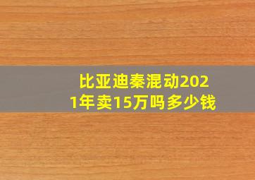 比亚迪秦混动2021年卖15万吗多少钱