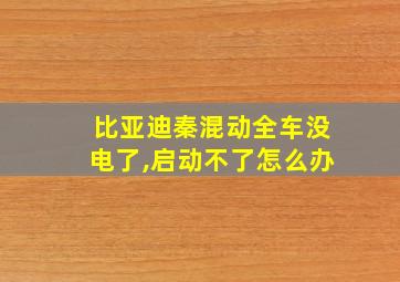 比亚迪秦混动全车没电了,启动不了怎么办