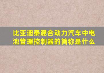 比亚迪秦混合动力汽车中电池管理控制器的简称是什么