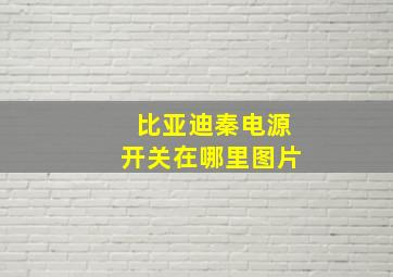 比亚迪秦电源开关在哪里图片