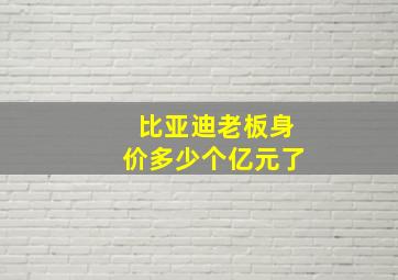 比亚迪老板身价多少个亿元了