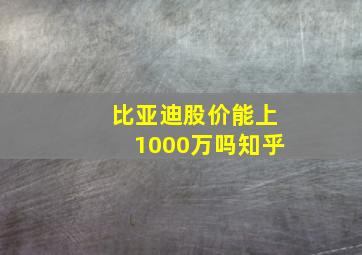 比亚迪股价能上1000万吗知乎