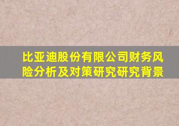 比亚迪股份有限公司财务风险分析及对策研究研究背景