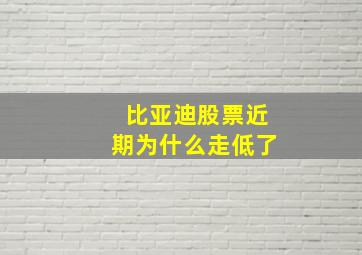 比亚迪股票近期为什么走低了