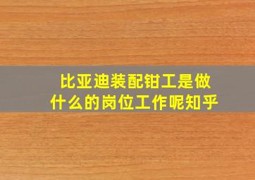 比亚迪装配钳工是做什么的岗位工作呢知乎