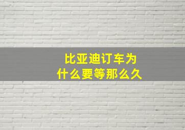 比亚迪订车为什么要等那么久