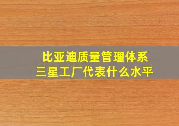 比亚迪质量管理体系三星工厂代表什么水平