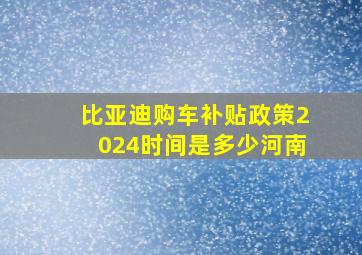 比亚迪购车补贴政策2024时间是多少河南