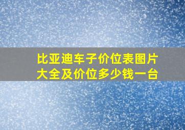 比亚迪车子价位表图片大全及价位多少钱一台