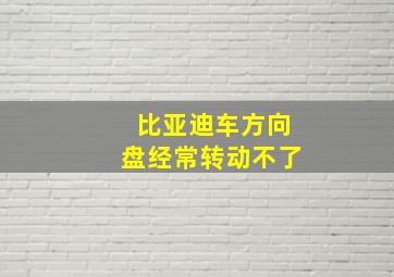 比亚迪车方向盘经常转动不了