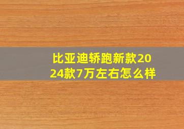 比亚迪轿跑新款2024款7万左右怎么样