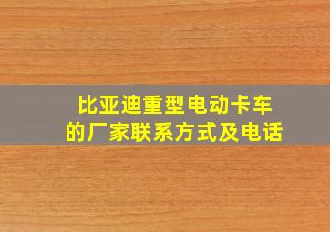 比亚迪重型电动卡车的厂家联系方式及电话