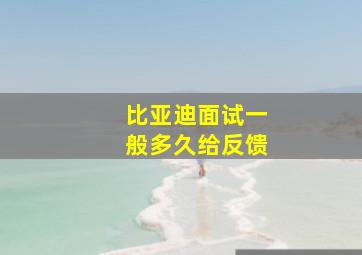 比亚迪面试一般多久给反馈