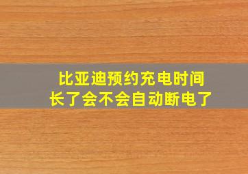 比亚迪预约充电时间长了会不会自动断电了