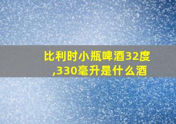 比利时小瓶啤酒32度,330毫升是什么酒