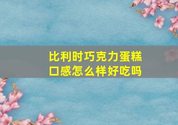 比利时巧克力蛋糕口感怎么样好吃吗