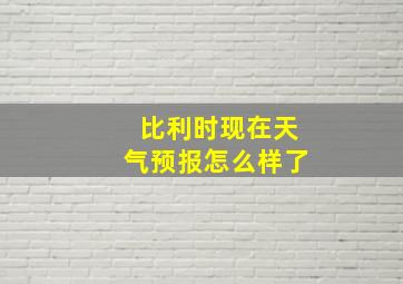 比利时现在天气预报怎么样了