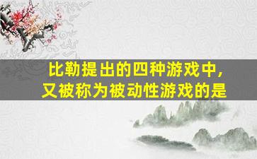 比勒提出的四种游戏中,又被称为被动性游戏的是