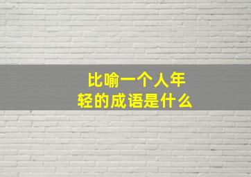 比喻一个人年轻的成语是什么