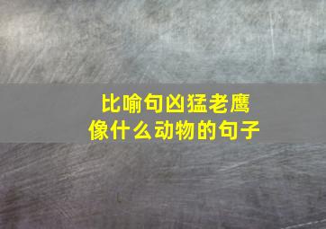 比喻句凶猛老鹰像什么动物的句子