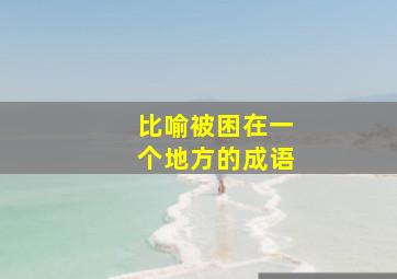 比喻被困在一个地方的成语