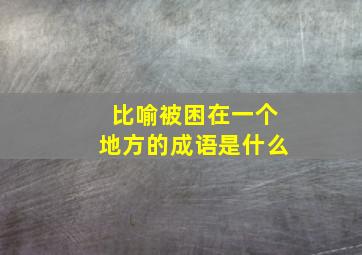 比喻被困在一个地方的成语是什么