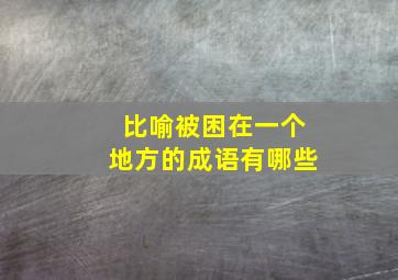 比喻被困在一个地方的成语有哪些