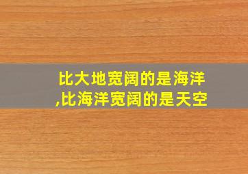 比大地宽阔的是海洋,比海洋宽阔的是天空