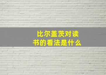 比尔盖茨对读书的看法是什么