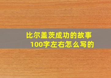 比尔盖茨成功的故事100字左右怎么写的