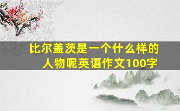 比尔盖茨是一个什么样的人物呢英语作文100字