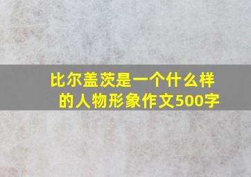 比尔盖茨是一个什么样的人物形象作文500字