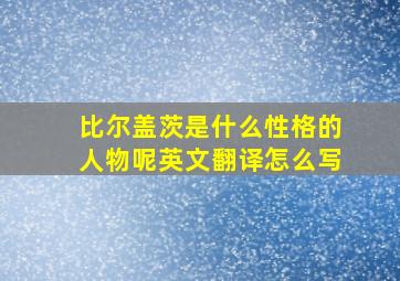 比尔盖茨是什么性格的人物呢英文翻译怎么写