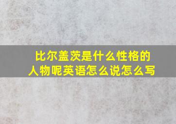 比尔盖茨是什么性格的人物呢英语怎么说怎么写