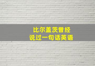 比尔盖茨曾经说过一句话英语