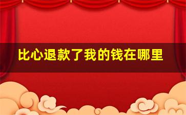 比心退款了我的钱在哪里