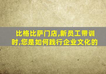 比格比萨门店,新员工带训时,您是如何践行企业文化的