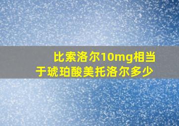 比索洛尔10mg相当于琥珀酸美托洛尔多少