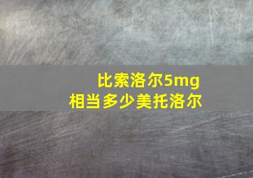 比索洛尔5mg相当多少美托洛尔