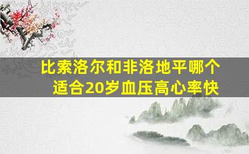 比索洛尔和非洛地平哪个适合20岁血压高心率快