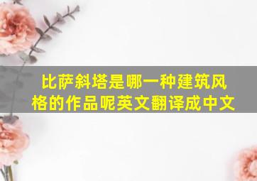 比萨斜塔是哪一种建筑风格的作品呢英文翻译成中文