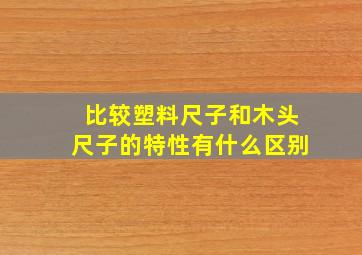 比较塑料尺子和木头尺子的特性有什么区别