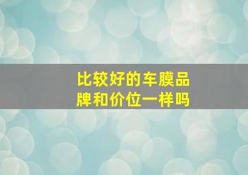 比较好的车膜品牌和价位一样吗