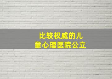 比较权威的儿童心理医院公立