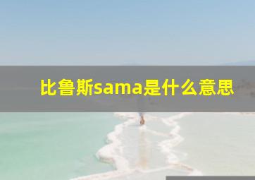 比鲁斯sama是什么意思