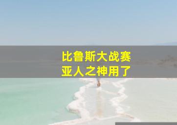 比鲁斯大战赛亚人之神用了