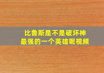 比鲁斯是不是破坏神最强的一个英雄呢视频