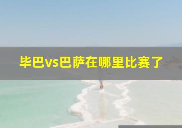 毕巴vs巴萨在哪里比赛了