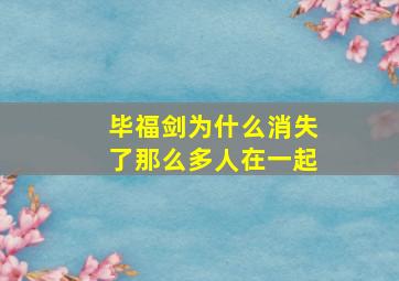 毕福剑为什么消失了那么多人在一起